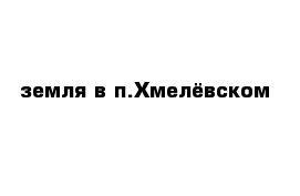 земля в п.Хмелёвском